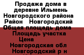 Продажа дома в деревне Ильмень Новгородского района › Район ­ Новгородский › Общая площадь дома ­ 50 › Площадь участка ­ 6 › Цена ­ 1 050 000 - Новгородская обл., Новгородский р-н, Ильмень д. Недвижимость » Дома, коттеджи, дачи продажа   . Новгородская обл.